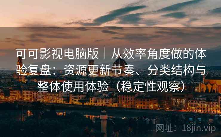 可可影视电脑版｜从效率角度做的体验复盘：资源更新节奏、分类结构与整体使用体验（稳定性观察）