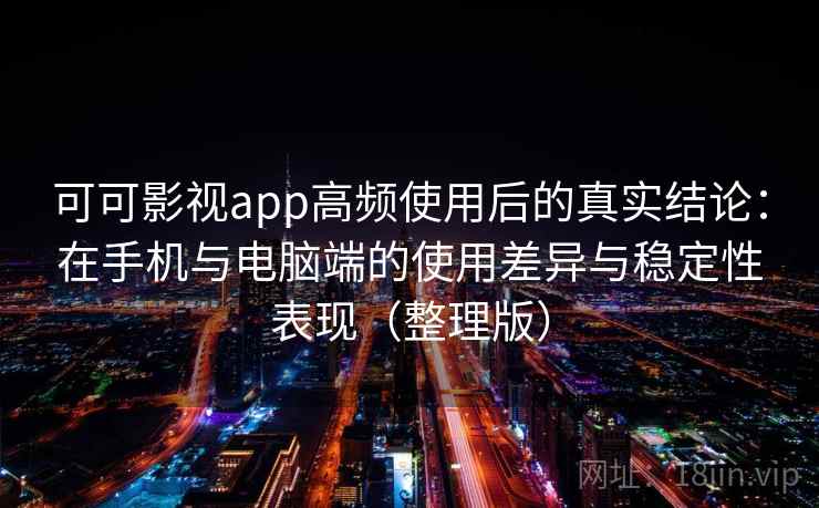 可可影视app高频使用后的真实结论：在手机与电脑端的使用差异与稳定性表现（整理版）