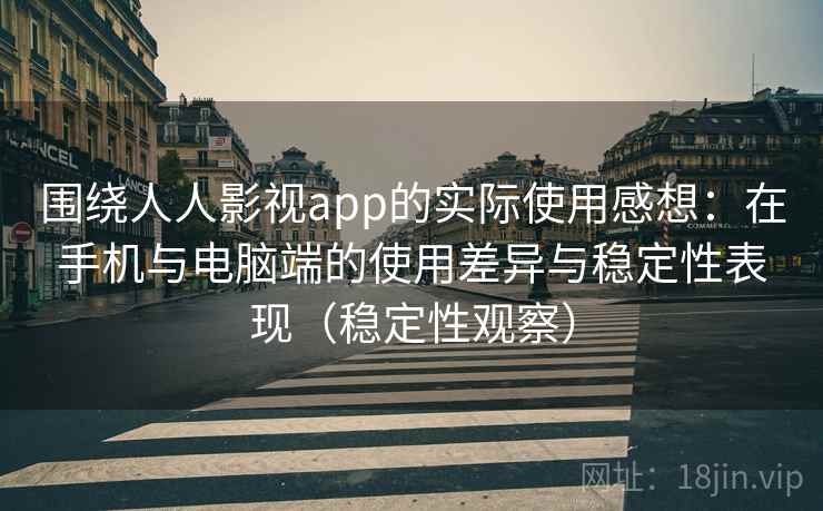 围绕人人影视app的实际使用感想:在手机与电脑端的使用差异与稳定性表现(稳定性观察) 围绕人人影视app的实际使用感想:在手机与电脑端的使用差异与稳定性表现(稳定性观察)