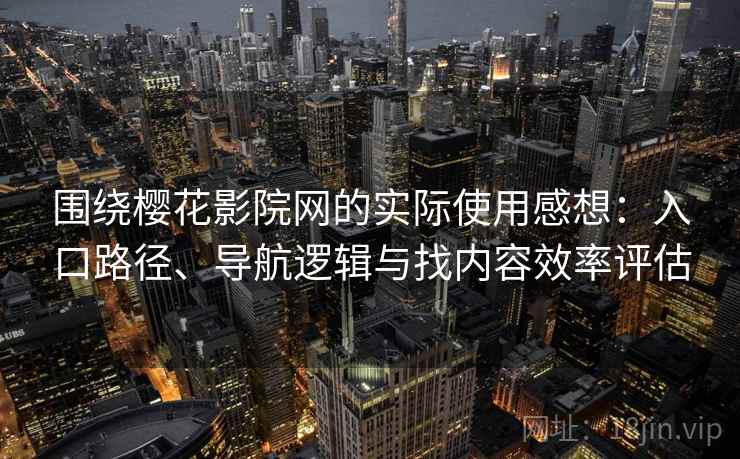 围绕樱花影院网的实际使用感想：入口路径、导航逻辑与找内容效率评估