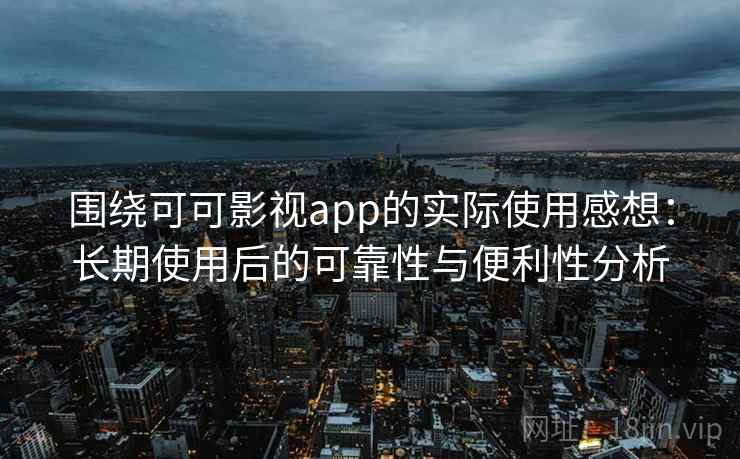 围绕可可影视app的实际使用感想:长期使用后的可靠性与便利性分析 围绕可可影视app的实际使用感想:长期使用后的可靠性与便利性分析