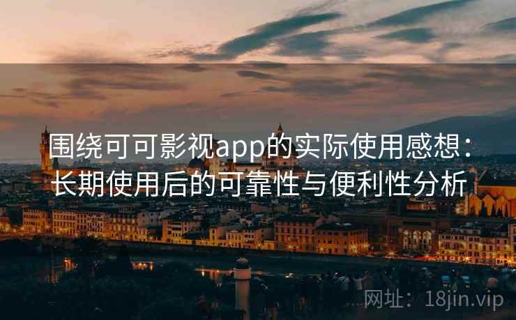 围绕可可影视app的实际使用感想:长期使用后的可靠性与便利性分析 围绕可可影视app的实际使用感想:长期使用后的可靠性与便利性分析