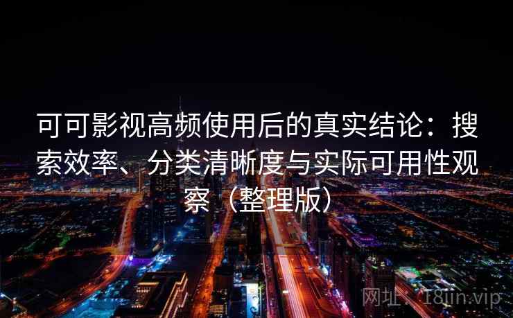 可可影视高频使用后的真实结论:搜索效率、分类清晰度与实际可用性观察(整理版) 可可影视高频使用后的真实结论:搜索效率、分类清晰度与实际可用性观察(整理版)