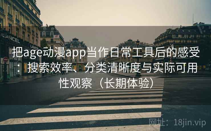 把age动漫app当作日常工具后的感受：搜索效率、分类清晰度与实际可用性观察（长期体验）