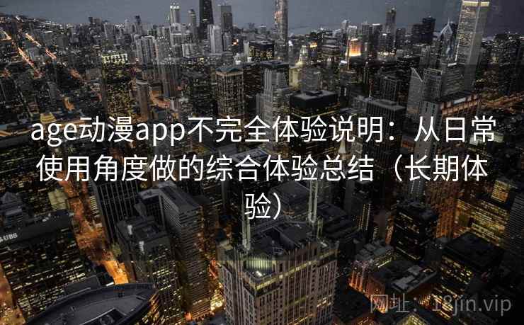 age动漫app不完全体验说明：从日常使用角度做的综合体验总结（长期体验）