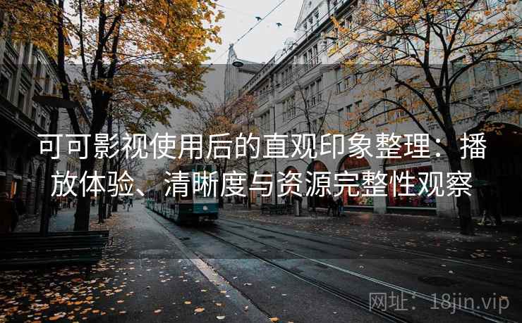 可可影视使用后的直观印象整理:播放体验、清晰度与资源完整性观察 可可影视使用后的直观印象整理:播放体验、清晰度与资源完整性观察