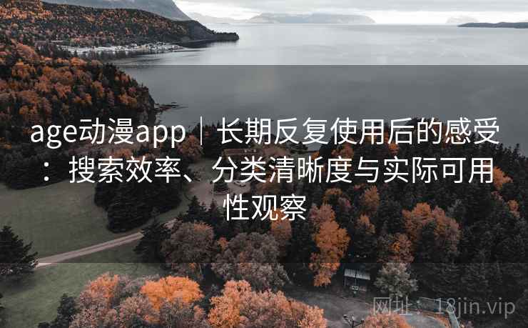 age动漫app｜长期反复使用后的感受：搜索效率、分类清晰度与实际可用性观察