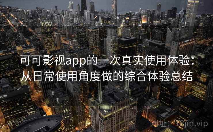 可可影视app的一次真实使用体验：从日常使用角度做的综合体验总结