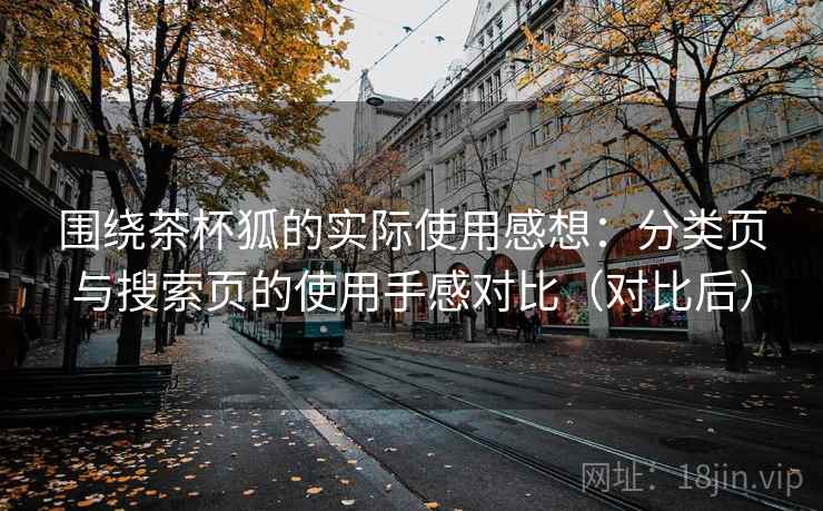 围绕茶杯狐的实际使用感想:分类页与搜索页的使用手感对比(对比后) 围绕茶杯狐的实际使用感想:分类页与搜索页的使用手感对比(对比后)