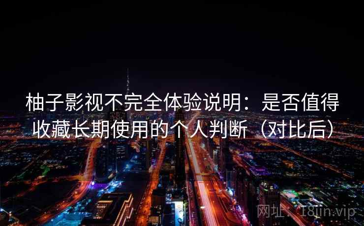 柚子影视不完全体验说明：是否值得收藏长期使用的个人判断（对比后）