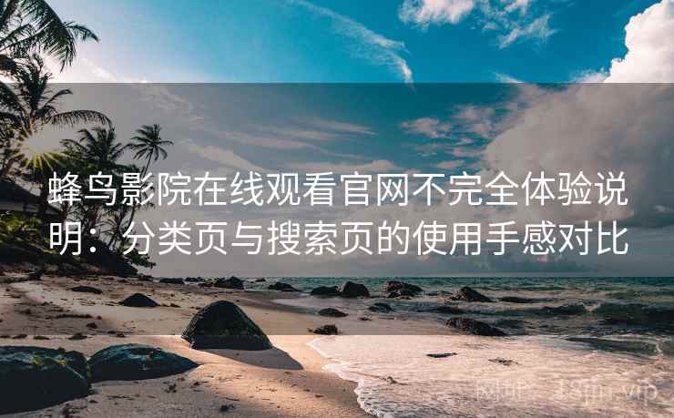 蜂鸟影院在线观看官网不完全体验说明:分类页与搜索页的使用手感对比 蜂鸟影院在线观看官网不完全体验说明:分类页与搜索页的使用手感对比