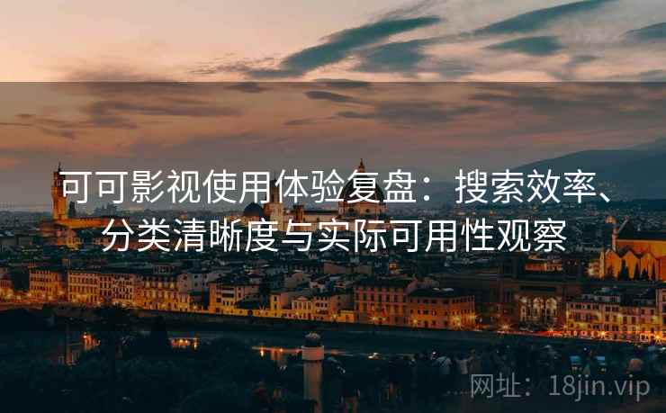 可可影视使用体验复盘：搜索效率、分类清晰度与实际可用性观察