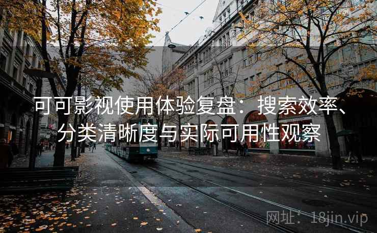 可可影视使用体验复盘：搜索效率、分类清晰度与实际可用性观察
