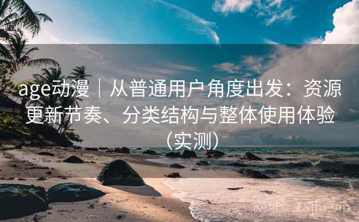 age动漫|从普通用户角度出发:资源更新节奏、分类结构与整体使用体验(实测) age动漫|从普通用户角度出发:资源更新节奏、分类结构与整体使用体验(实测)