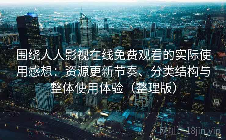 围绕人人影视在线免费观看的实际使用感想：资源更新节奏、分类结构与整体使用体验（整理版）