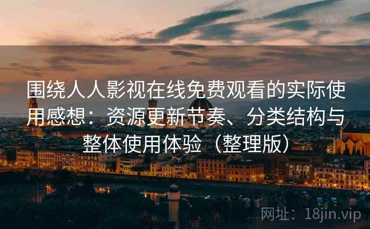围绕人人影视在线免费观看的实际使用感想：资源更新节奏、分类结构与整体使用体验（整理版）