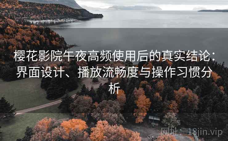 樱花影院午夜高频使用后的真实结论:界面设计、播放流畅度与操作习惯分析 樱花影院午夜高频使用后的真实结论:界面设计、播放流畅度与操作习惯分析