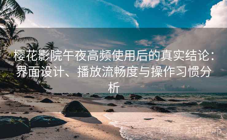樱花影院午夜高频使用后的真实结论:界面设计、播放流畅度与操作习惯分析 樱花影院午夜高频使用后的真实结论:界面设计、播放流畅度与操作习惯分析
