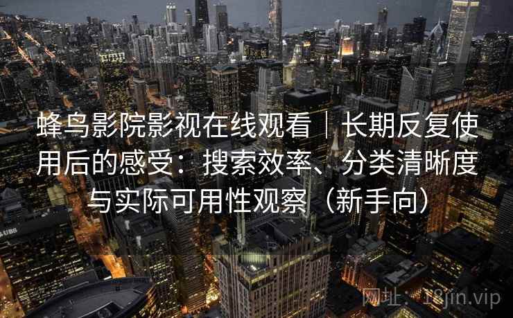 蜂鸟影院影视在线观看|长期反复使用后的感受:搜索效率、分类清晰度与实际可用性观察(新手向) 蜂鸟影院影视在线观看|长期反复使用后的感受:搜索效率、分类清晰度与实际可用性观察(新手向)
