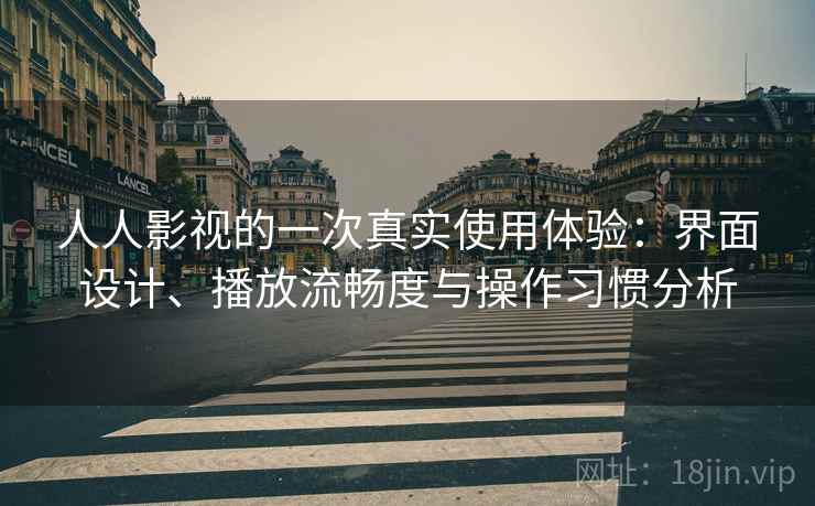 人人影视的一次真实使用体验:界面设计、播放流畅度与操作习惯分析 人人影视的一次真实使用体验:界面设计、播放流畅度与操作习惯分析