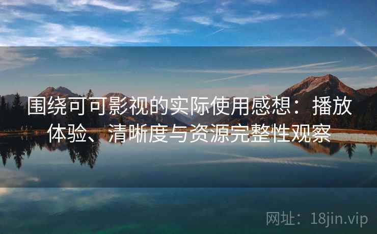 围绕可可影视的实际使用感想:播放体验、清晰度与资源完整性观察 围绕可可影视的实际使用感想:播放体验、清晰度与资源完整性观察
