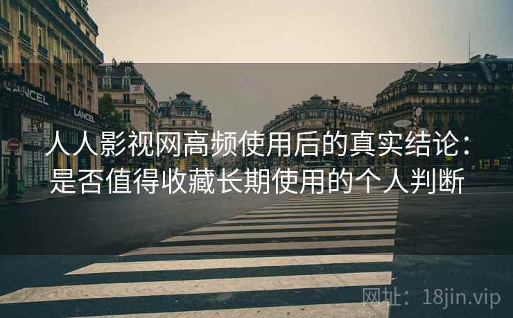 人人影视网高频使用后的真实结论:是否值得收藏长期使用的个人判断 人人影视网高频使用后的真实结论:是否值得收藏长期使用的个人判断