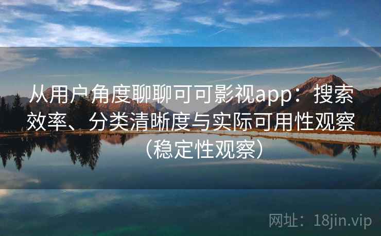 从用户角度聊聊可可影视app:搜索效率、分类清晰度与实际可用性观察(稳定性观察) 从用户角度聊聊可可影视app:搜索效率、分类清晰度与实际可用性观察(稳定性观察)