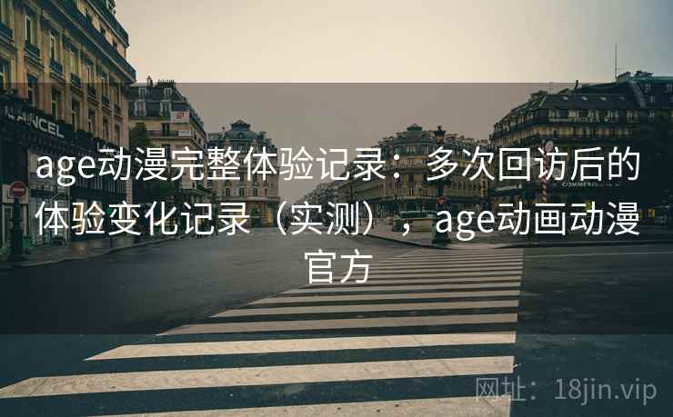 age动漫完整体验记录：多次回访后的体验变化记录（实测），age动画动漫官方