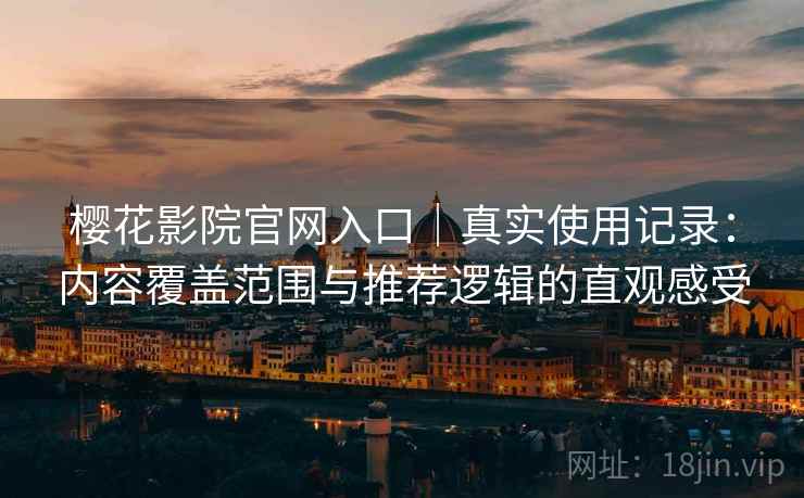 樱花影院官网入口|真实使用记录:内容覆盖范围与推荐逻辑的直观感受 樱花影院官网入口|真实使用记录:内容覆盖范围与推荐逻辑的直观感受